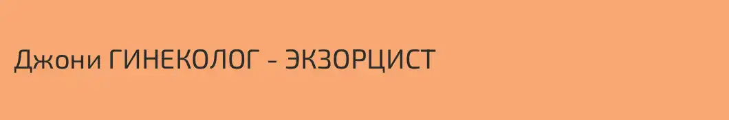 Джони ГИНЕКОЛОГ - ЭКЗОРЦИСТ